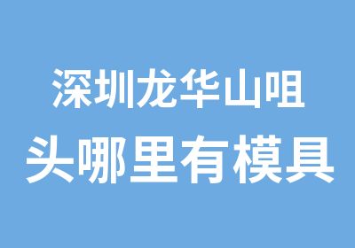 深圳龙华山咀头哪里有模具设计师培训班