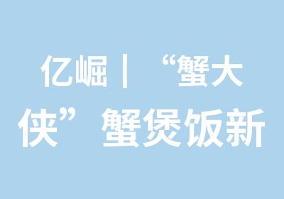 亿崛┃“蟹大侠”蟹煲饭新品发布会在市桥隆重举行