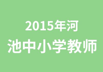 2015年河池中小学教师资格证考试培训课程