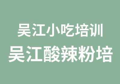 吴江小吃培训吴江酸辣粉培训小吃学习