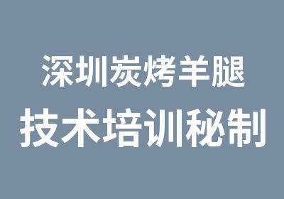 深圳炭烤羊腿技术培训秘制配方有哪些