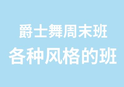 爵士舞周末班各种风格的班应有尽有