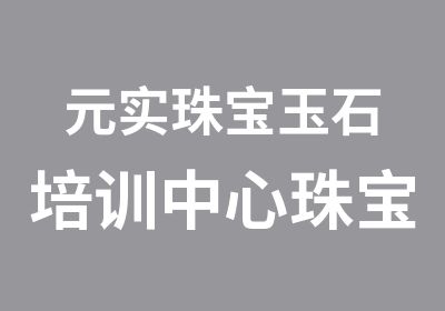 元实珠宝玉石培训中心珠宝玉石课程