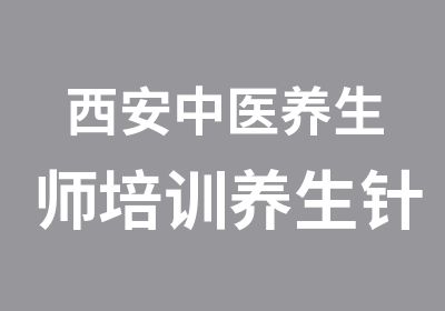 西安中医养生师培训养生针炙培训