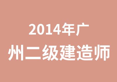 2014年广州二级建造师招生培训简章