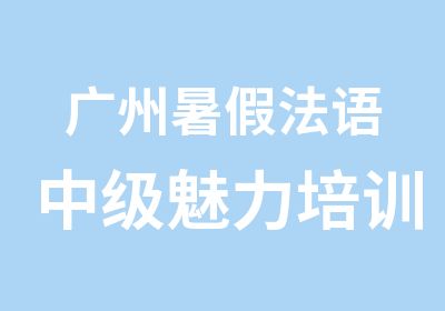 广州暑假法语中级魅力培训学习班