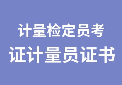 计量检定员考证计量员证书哪里考