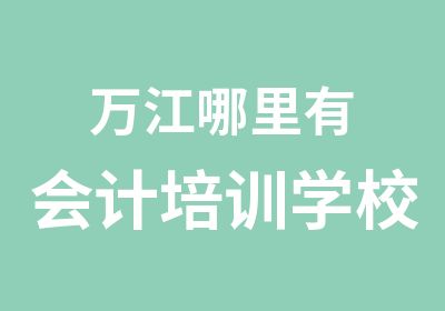 万江哪里有会计培训学校