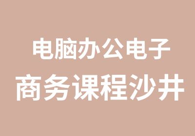 电脑办公电子商务课程沙井今日电商培训班