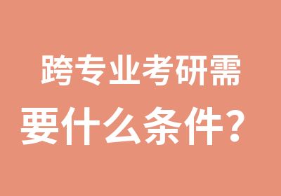 跨专业考研需要什么条件？