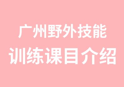 广州野外技能训练课目介绍