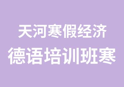 天河寒假经济德语培训班寒假德语商务辅导