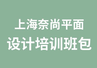 上海奈尚平面设计培训班包学包会