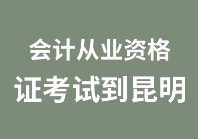 会计从业资格证考试到昆明爱因森国贸校区