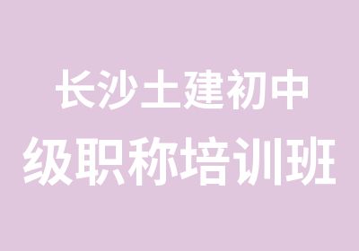 长沙土建初中级职称培训班