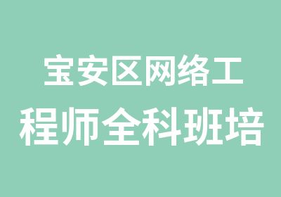 宝安区网络工程师全科班培训