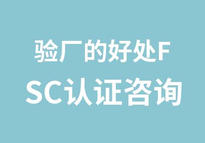 验厂的好处FSC认证咨询CTS肯达信