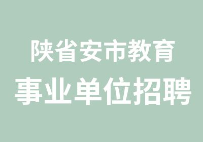 陕省安市教育事业单位面试课程