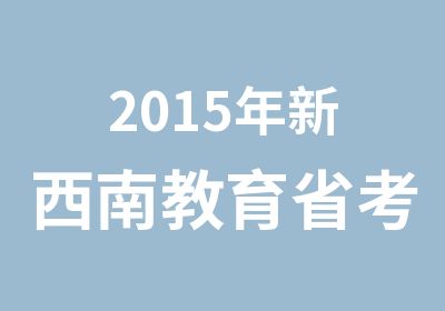 2015年新西南教育省考笔试培训计划