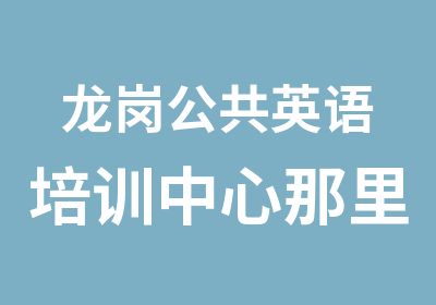 龙岗公共英语培训中心那里好