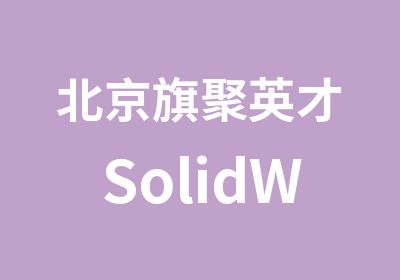 北京旗聚英才SolidWorks软件培训