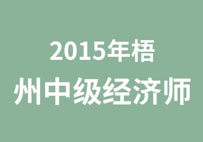 2015年梧州中级经济师考试培训课程