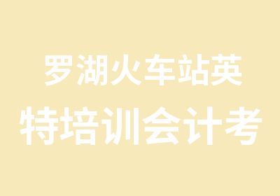 罗湖火车站英特培训会计考证综合培训班