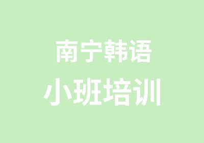 南宁韩语小班培训