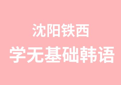 沈阳铁西学无基础韩语