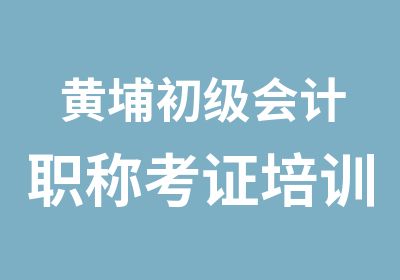 黄埔初级会计职称考证培训辅导班