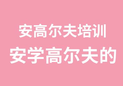 安高尔夫培训安学高尔夫的地方高尔