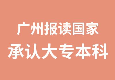 广州报读承认大专本科学历文凭证书