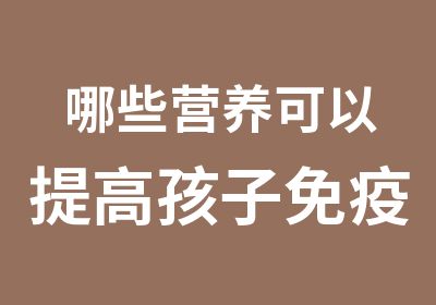 哪些营养可以提高孩子免疫力