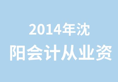 2014年沈阳会计从业资格证培训