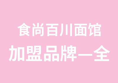 食尚百川面馆加盟品牌—全国自由连锁