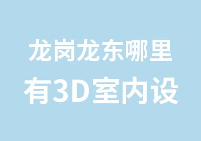 龙岗龙东哪里有3D室内设计培训班