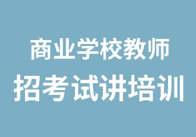 商业学校教师招考试讲培训班