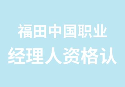 福田中国职业经理人资格认证培训课程