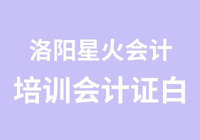 洛阳星火会计培训会计证白班