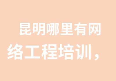 昆明哪里有网络工程培训，思科华为网络工程师班