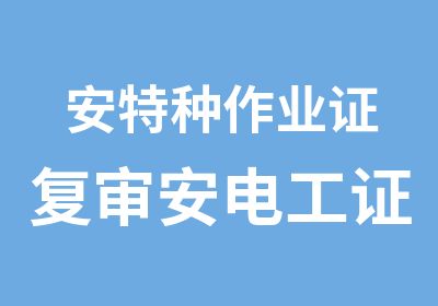 安特种作业证复审安电工证复审