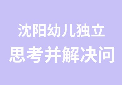 沈阳幼儿独立思考并解决问题能力右脑训练