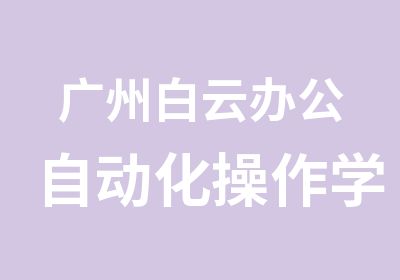 广州白云办公自动化操作学习培训班