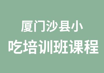 厦门沙县小吃培训班课程