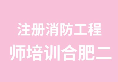 注册消防工程师培训合肥二级消防师