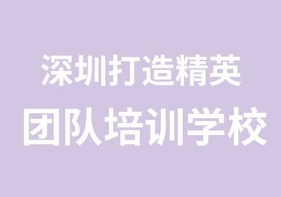 深圳打造精英团队培训学校