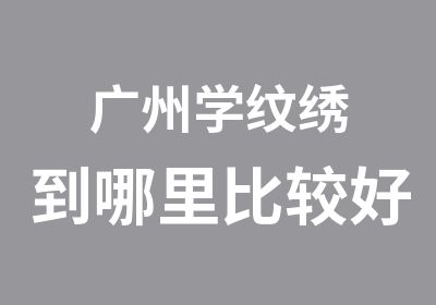 广州学纹绣到哪里比较好