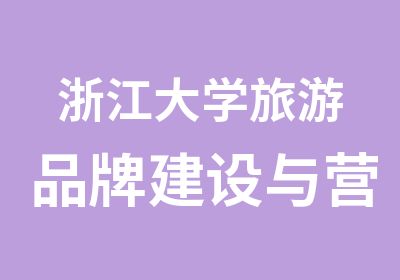 浙江大学旅游品牌建设与营销专题研修班