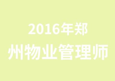 2016年郑州物业管理师培训中心