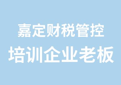 嘉定财税管控培训企业老板管理公司的好方法